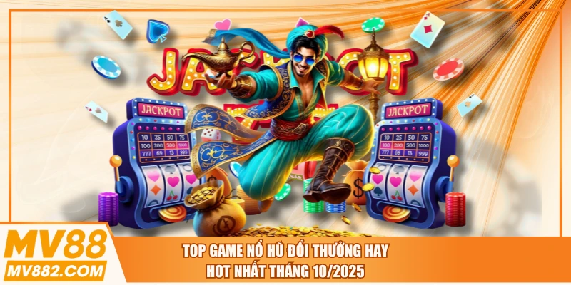 Top Game Nổ Hũ Đổi Thưởng Hay, HOT Nhất Tháng 10/2025